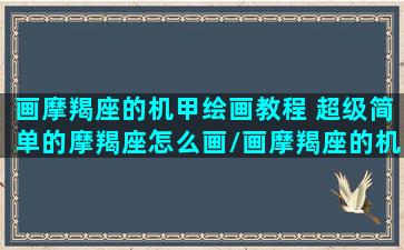 画摩羯座的机甲绘画教程 超级简单的摩羯座怎么画/画摩羯座的机甲绘画教程 超级简单的摩羯座怎么画-我的网站